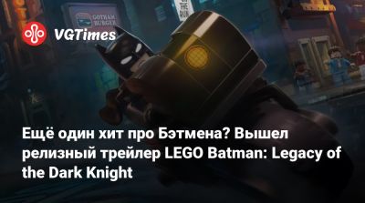 Ещё один хит про Бэтмена? Вышел релизный трейлер LEGO Batman: Legacy of the Dark Knight - vgtimes.ru