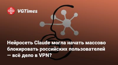 Нейросеть Claude могла начать массово блокировать российских пользователей — всё дело в VPN? - vgtimes.ru - Россия