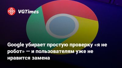 Google убирает простую проверку «я не робот» — и пользователям уже не нравится замена - vgtimes.ru