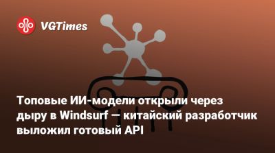 Топовые ИИ-модели открыли через дыру в Windsurf — китайский разработчик выложил готовый API - vgtimes.ru