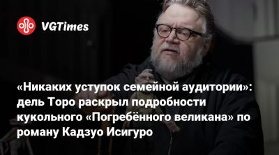 Кейт Бланшетт - Гильермо Дель Торо - «Никаких уступок семейной аудитории»: дель Торо раскрыл подробности кукольного «Погребённого великана» по роману Кадзуо Исигуро - vgtimes.ru - Англия