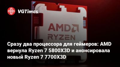 Сразу два процессора для геймеров: AMD вернула Ryzen 7 5800X3D и анонсировала новый Ryzen 7 7700X3D - vgtimes.ru