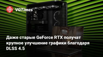 Даже старые GeForce RTX получат крупное улучшение графики благодаря DLSS 4.5 - vgtimes.ru
