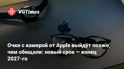 Очки с камерой от Apple выйдут позже, чем обещали: новый срок — конец 2027-го - vgtimes.ru