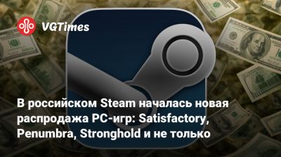 В российском Steam началась новая распродажа PC-игр: Satisfactory, Penumbra, Stronghold и не только - vgtimes.ru