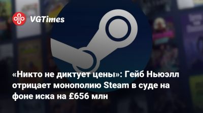 Гейб Ньюэлл - Ньюэлл (Gabe Newell) - «Никто не диктует цены»: Гейб Ньюэлл отрицает монополию Steam в суде на фоне иска на £656 млн - vgtimes.ru - Англия