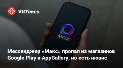 Max - Мессенджер «Макс» пропал из магазинов Google Play и AppGallery, но есть нюанс - vgtimes.ru - Россия - Белоруссия - Казахстан