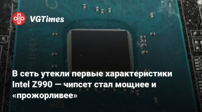 В сеть утекли первые характеристики Intel Z990 — чипсет стал мощнее и «прожорливее» - vgtimes.ru