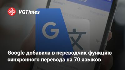 Google добавила в переводчик функцию синхронного перевода на 70 языков - vgtimes.ru