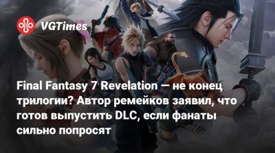 Final Fantasy 7 Revelation — не конец трилогии? Автор ремейков заявил, что готов выпустить DLC, если фанаты сильно попросят - vgtimes.ru