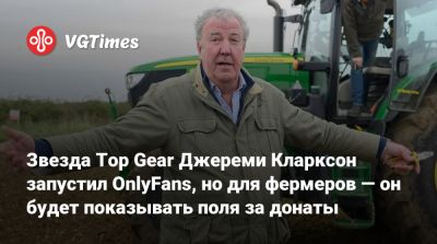 Джереми Кларксон - Звезда Top Gear Джереми Кларксон запустил OnlyFans, но для фермеров — он будет показывать поля за донаты - vgtimes.ru