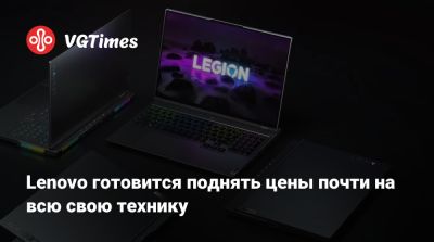 Lenovo готовится поднять цены почти на всю свою технику - vgtimes.ru