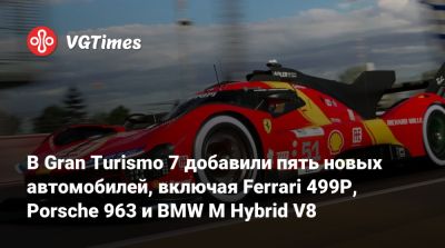 В Gran Turismo 7 добавили пять новых автомобилей, включая Ferrari 499P, Porsche 963 и BMW M Hybrid V8 - vgtimes.ru
