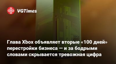 Глава Xbox объявляет вторые «100 дней» перестройки бизнеса — и за бодрыми словами скрывается тревожная цифра - vgtimes.ru