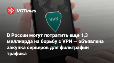 В России могут потратить еще 1,3 миллиарда на борьбу с VPN — объявлена закупка серверов для фильтрафии трафика - vgtimes.ru - Россия - Москва