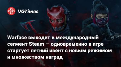 Warface выходит в международный сегмент Steam — одновременно в игре стартует летний ивент с новым режимом и множеством наград - vgtimes.ru - Россия - Снг