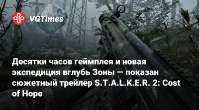 Десятки часов геймплея и новая экспедиция вглубь Зоны — показан сюжетный трейлер S.T.A.L.K.E.R. 2: Cost of Hope - vgtimes.ru