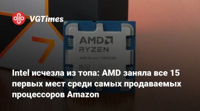 Intel исчезла из топа: AMD заняла все 15 первых мест среди самых продаваемых процессоров Amazon - vgtimes.ru - Сша