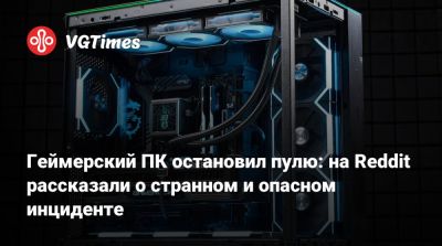 Геймерский ПК остановил пулю: на Reddit рассказали о странном и опасном инциденте - vgtimes.ru