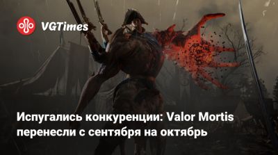 Испугались конкуренции: Valor Mortis перенесли с сентября на октябрь - vgtimes.ru