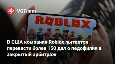 В США компания Roblox пытается перевести более 150 дел о педофилии в закрытый арбитраж - vgtimes.ru - Сша - штат Техас
