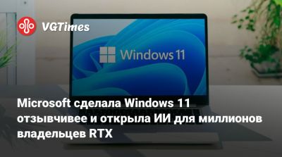 Microsoft сделала Windows 11 отзывчивее и открыла ИИ для миллионов владельцев RTX - vgtimes.ru