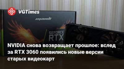 NVIDIA снова возвращает прошлое: вслед за RTX 3060 появились новые версии старых видеокарт - vgtimes.ru