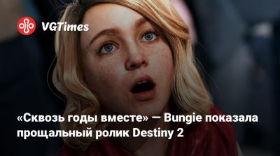 «Сквозь годы вместе» — Bungie показала прощальный ролик Destiny 2 - vgtimes.ru