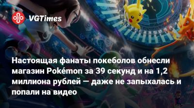 Настоящая фанаты покеболов обнесли магазин Pokémon за 39 секунд и на 1,2 миллиона рублей — даже не запыхалась и попали на видео - vgtimes.ru