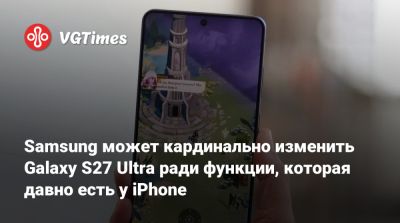 Samsung может кардинально изменить Galaxy S27 Ultra ради функции, которая давно есть у iPhone - vgtimes.ru