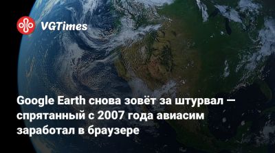 Google Earth снова зовёт за штурвал — спрятанный с 2007 года авиасим заработал в браузере - vgtimes.ru - Россия