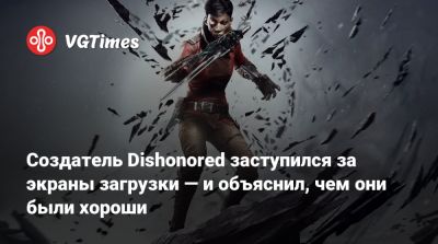 Рафаэль Колантонио (Raphael Colantonio) - Харви Смит (Harvey Smith) - Создатель Dishonored заступился за экраны загрузки — и объяснил, чем они были хороши - vgtimes.ru