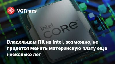 Владельцам ПК на Intel, возможно, не придется менять материнскую плату еще несколько лет - vgtimes.ru
