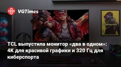 TCL выпустила монитор «два в одном»: 4K для красивой графики и 320 Гц для киберспорта - vgtimes.ru