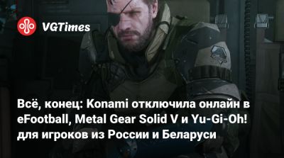 Всё, конец: Konami отключила онлайн в eFootball, Metal Gear Solid V и Yu-Gi-Oh! для игроков из России и Беларуси - vgtimes.ru - Россия - Белоруссия