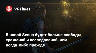 В новой Senua будет больше свободы, сражений и исследований, чем когда-либо прежде - vgtimes.ru