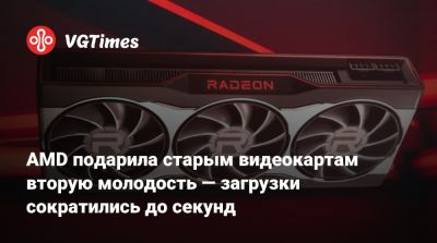 AMD подарила старым видеокартам вторую молодость — загрузки сократились до секунд - vgtimes.ru - Россия