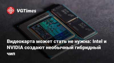 Видеокарта может стать не нужна: Intel и NVIDIA создают необычный гибридный чип - vgtimes.ru