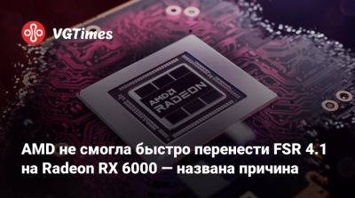 AMD не смогла быстро перенести FSR 4.1 на Radeon RX 6000 — названа причина - vgtimes.ru