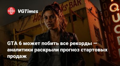 GTA 6 может побить все рекорды — аналитики раскрыли прогноз стартовых продаж - vgtimes.ru