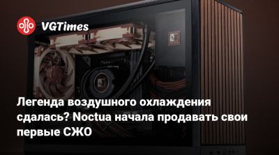 Легенда воздушного охлаждения сдалась? Noctua начала продавать свои первые СЖО - vgtimes.ru
