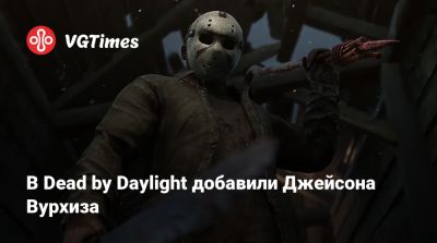 Джейсон Вурхиз - В Dead by Daylight добавили Джейсона Вурхиза - vgtimes.ru