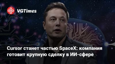 Илон Маск - Илона Маска - Cursor станет частью SpaceX: компания готовит крупную сделку в ИИ-сфере - vgtimes.ru - Сша