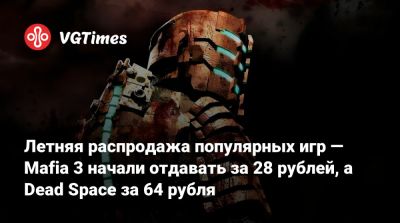 Летняя распродажа популярных игр — Mafia 3 начали отдавать за 28 рублей, а Dead Space за 64 рубля - vgtimes.ru - Россия