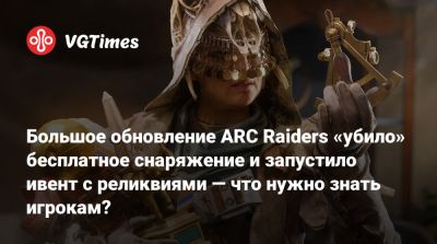 Большое обновление ARC Raiders «убило» бесплатное снаряжение и запустило ивент с реликвиями — что нужно знать игрокам? - vgtimes.ru