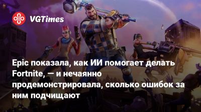 Epic показала, как ИИ помогает делать Fortnite, — и нечаянно продемонстрировала, сколько ошибок за ним подчищают - vgtimes.ru