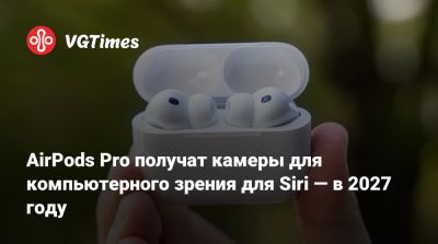 AirPods Pro получат камеры для компьютерного зрения для Siri — в 2027 году - vgtimes.ru