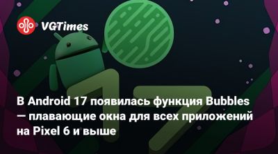 В Android 17 появилась функция Bubbles — плавающие окна для всех приложений на Pixel 6 и выше - vgtimes.ru