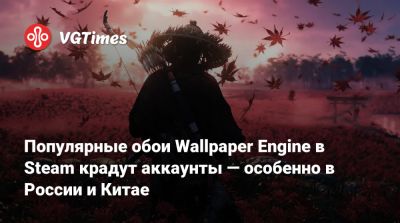 Популярные обои Wallpaper Engine в Steam крадут аккаунты — особенно в России и Китае - vgtimes.ru - Китай - Россия