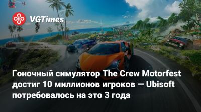 Ivory Tower - Гоночный симулятор The Crew Motorfest достиг 10 миллионов игроков — Ubisoft потребовалось на это 3 года - vgtimes.ru